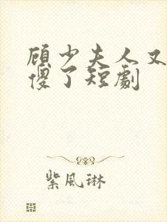 顾少夫人又在装傻了短剧