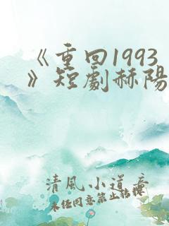 《重回1993》短剧赫阳免费观看
