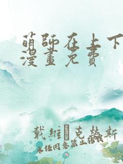 萌师在上下拉式漫画免费
