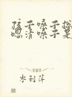 孩子嗓子总是嗯嗯清嗓子是怎么回事 孩子嗓子总是嗯嗯清嗓子是怎么回事