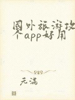 国外旅游攻略哪个app好用 国外旅游攻略哪个app好用