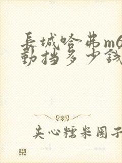 长城哈弗m6自动挡多少钱一辆 长城哈弗m6自动挡多少钱一辆