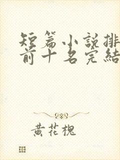 短篇小说排行榜前十名完结巅峰之作
