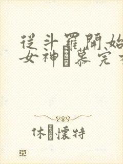 从斗罗开始俘获女神鞪慕完本