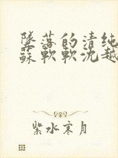坠落的清纯校花苏软软沈越小说