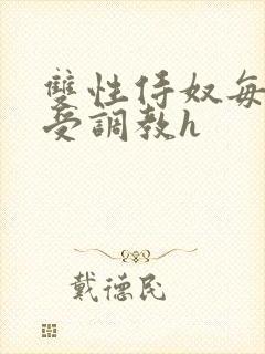 双性侍奴每日接受调教h
