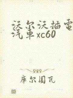 沃尔沃插电混动汽车xc60 沃尔沃插电混动汽车xc60