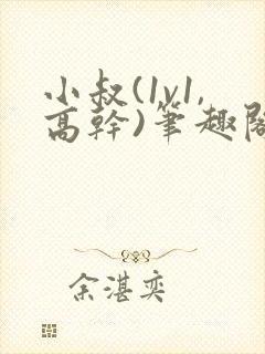 小叔(1v1,高干)笔趣阁小说 小叔(1v1,高干)笔趣阁小说