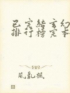 已完结玄幻小说排行榜完本 已完结玄幻小说排行榜完本