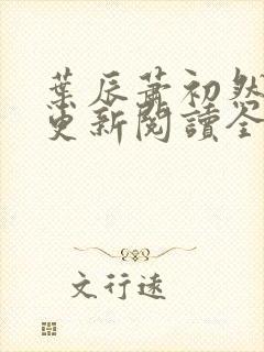 叶辰萧初然最快更新阅读全集 叶辰萧初然最快更新阅读全集
