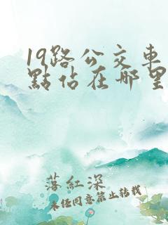 19路公交车终点站在哪里 19路公交车终点站在哪里