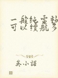 一般纯电动汽车可以续航多少公里?