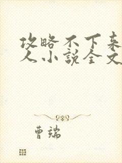 攻略不下来的男人小说全文免费阅读
