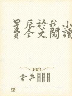星辰于我小说免费全文阅读无弹窗