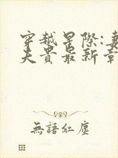 穿越星际:妻荣夫贵最新章节列表