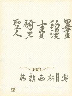 圣骑士的异世恋人免费漫画 圣骑士的异世恋人免费漫画