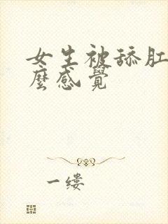 女生被舔肛门什么感觉 女生被舔肛门什么感觉