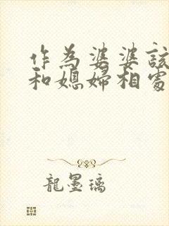作为婆婆该怎么和媳妇相处
