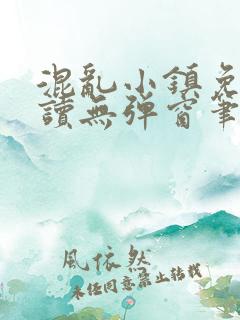混乱小镇免费阅读无弹窗笔趣阁