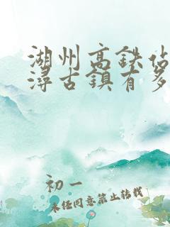 湖州高铁站离南浔古镇有多远
