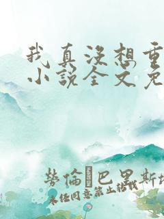 我真没想重生啊小说全文免费阅读 我真没想重生啊小说全文免费阅读