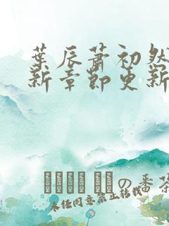 叶辰萧初然免最新章节更新
