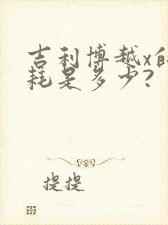 吉利博越x的油耗是多少? 吉利博越x的油耗是多少?