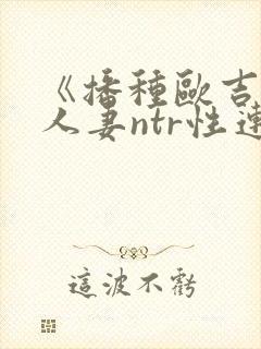《播种欧吉桑与人妻ntr性连接/种付お