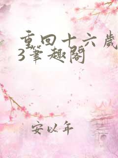 重回十六岁1v3笔趣阁