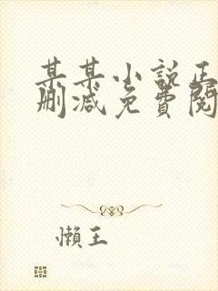 某某小说正版无删减免费阅读全文 某某小说正版无删减免费阅读全文