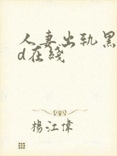 人妻出轨黑人hd在线