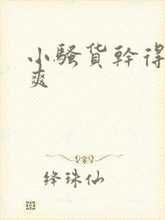 小骚货干得爽不爽