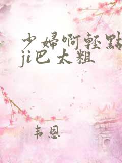少妇啊轻点灬大ji巴太粗
