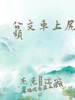 公交车上尻逼视频
