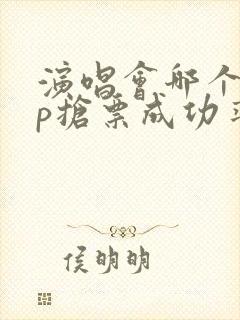 演唱会哪个app抢票成功率高