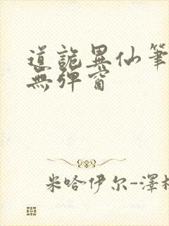 道诡异仙笔趣阁无弹窗