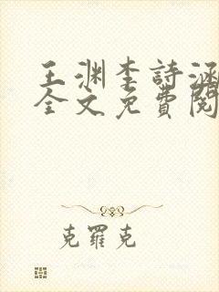 王渊李诗涵小说全文免费阅读无弹窗 王渊李诗涵小说全文免费阅读无弹窗