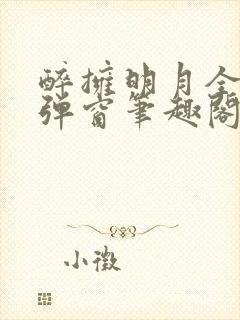 醉拥明月全文无弹窗笔趣阁