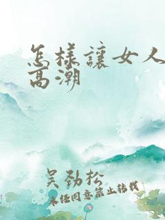 怎样让女人很快高潮 怎样让女人很快高潮