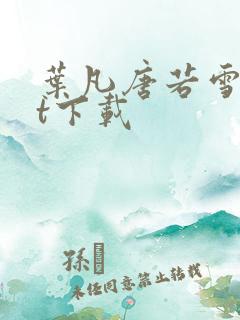 叶凡唐若雪txt下载 叶凡唐若雪txt下载
