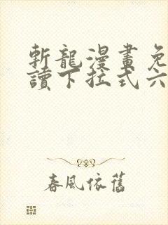 斩龙漫画免费阅读下拉式六漫画