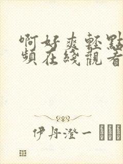 啊好爽轻点插视频在线观看
