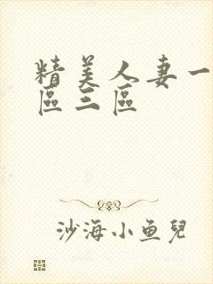 精美人妻一区二区三区 精美人妻一区二区三区
