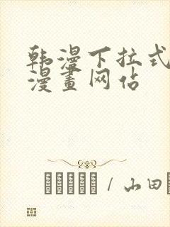 韩漫下拉式免费漫画网站 韩漫下拉式免费漫画网站
