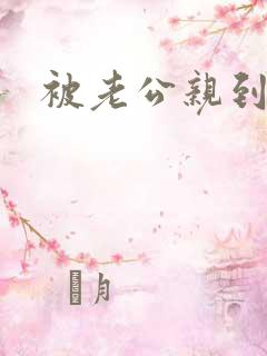 被老公亲到高潮