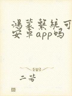 鸿蒙系统可以用安卓app吗