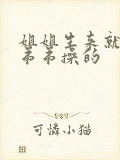 姐姐生来就是给弟弟操的