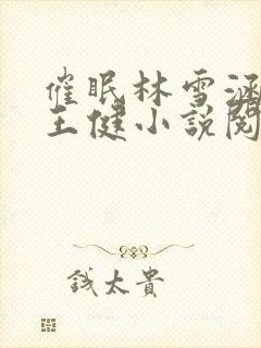 催眠林雪涵王建王健小说阅读最新章