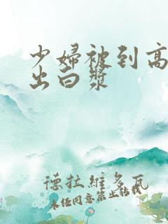少妇被到高潮喷出白浆