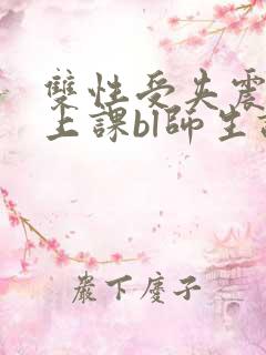 双性受夹震蛋h上课bl师生调教
